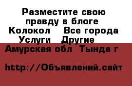 Разместите свою правду в блоге “Колокол“ - Все города Услуги » Другие   . Амурская обл.,Тында г.